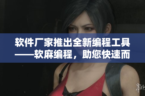 軟件廠家推出全新編程工具——軟麻編程，助您快速而高效地打造優(yōu)質(zhì)軟件