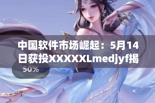 中國軟件市場崛起：5月14日獲投XXXXXLmedjyf揭示未來發(fā)展趨勢