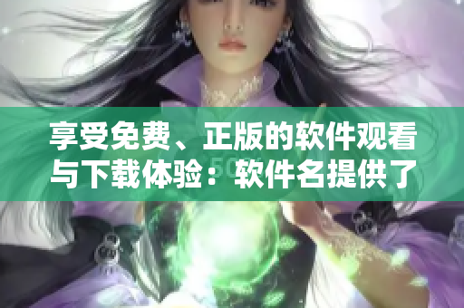 享受免費、正版的軟件觀看與下載體驗：軟件名提供了全新的服務(wù)