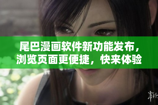 尾巴漫畫軟件新功能發(fā)布，瀏覽頁面更便捷，快來體驗(yàn)吧!