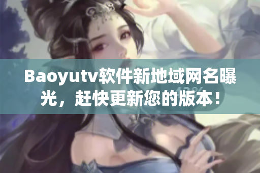 Baoyutv軟件新地域網名曝光，趕快更新您的版本！