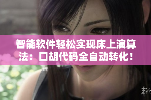 智能軟件輕松實(shí)現(xiàn)床上演算法：口胡代碼全自動(dòng)轉(zhuǎn)化！