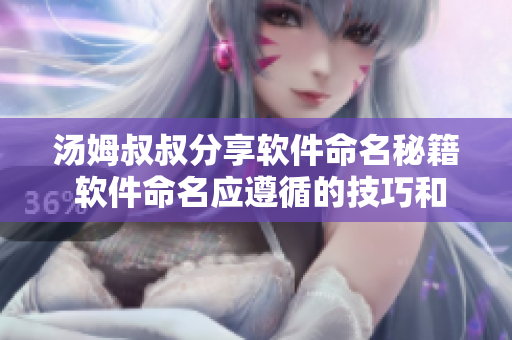 湯姆叔叔分享軟件命名秘籍 軟件命名應遵循的技巧和地域網名靈感