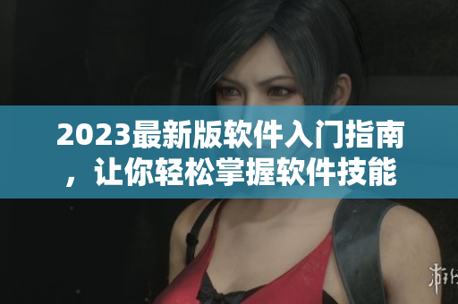 2023最新版軟件入門指南，讓你輕松掌握軟件技能