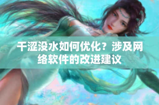 干澀沒(méi)水如何優(yōu)化？涉及網(wǎng)絡(luò)軟件的改進(jìn)建議