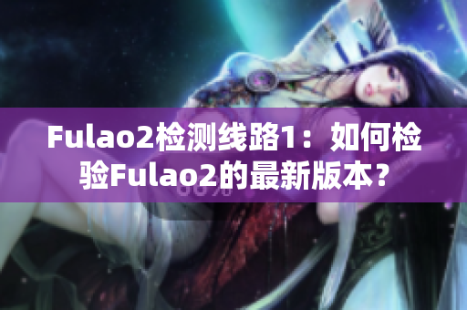 Fulao2檢測線路1：如何檢驗Fulao2的最新版本？