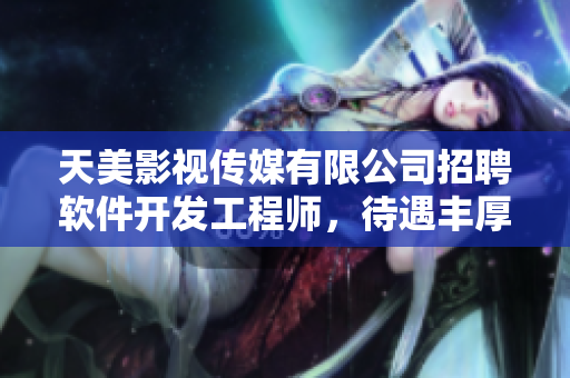 天美影視傳媒有限公司招聘軟件開發(fā)工程師，待遇豐厚，技術(shù)津貼齊全
