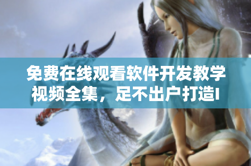 免費(fèi)在線觀看軟件開發(fā)教學(xué)視頻全集，足不出戶打造IT大牛