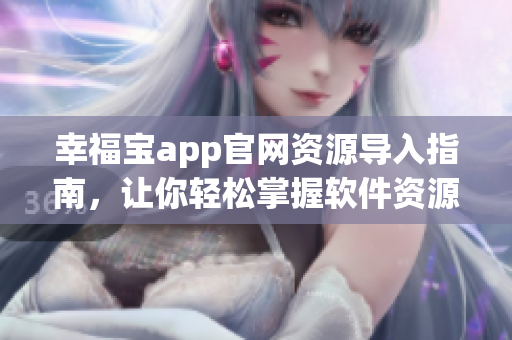 幸福寶app官網(wǎng)資源導(dǎo)入指南，讓你輕松掌握軟件資源管理