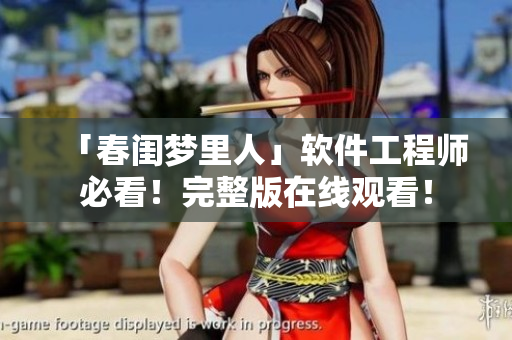 「春閨夢里人」軟件工程師必看！完整版在線觀看！