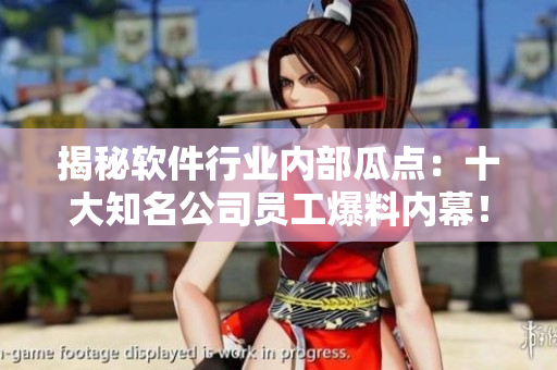 揭秘軟件行業(yè)內(nèi)部瓜點(diǎn)：十大知名公司員工爆料內(nèi)幕！