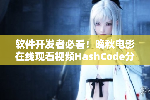 軟件開(kāi)發(fā)者必看！晚秋電影在線(xiàn)觀(guān)看視頻HashCode分享
