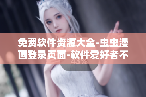 免費軟件資源大全-蟲蟲漫畫登錄頁面-軟件愛好者不容錯過！
