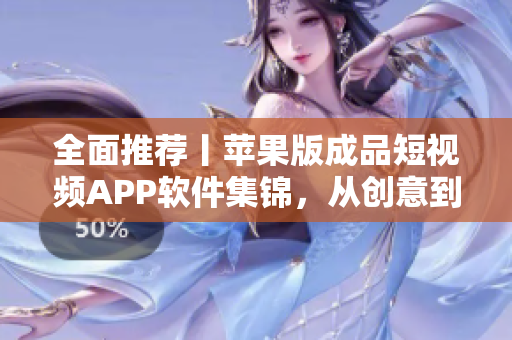 全面推薦丨蘋果版成品短視頻APP軟件集錦，從創(chuàng)意到剪輯全面覆蓋！