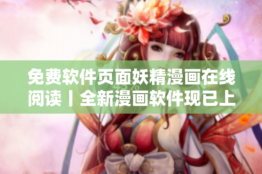 免費(fèi)軟件頁(yè)面妖精漫畫在線閱讀丨全新漫畫軟件現(xiàn)已上線
