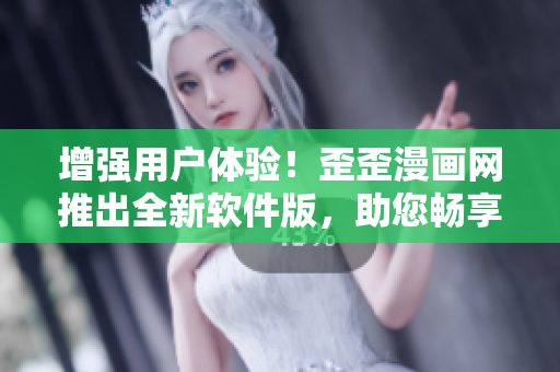 增強(qiáng)用戶體驗(yàn)！歪歪漫畫(huà)網(wǎng)推出全新軟件版，助您暢享漫畫(huà)樂(lè)趣!