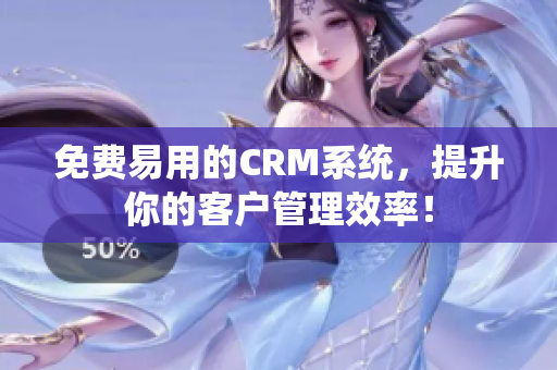 免費易用的CRM系統(tǒng)，提升你的客戶管理效率！