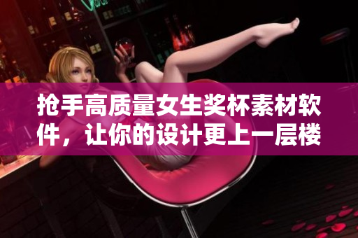 搶手高質(zhì)量女生獎(jiǎng)杯素材軟件，讓你的設(shè)計(jì)更上一層樓！