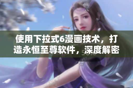 使用下拉式6漫畫技術(shù)，打造永恒至尊軟件，深度解密！
