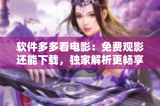 軟件多多看電影：免費觀影還能下載，獨家解析更暢享。