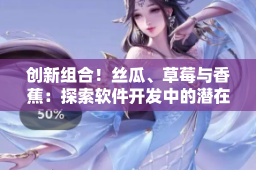 創(chuàng)新組合！絲瓜、草莓與香蕉：探索軟件開發(fā)中的潛在利用價(jià)值