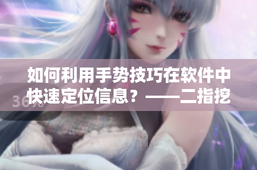如何利用手勢技巧在軟件中快速定位信息？——二指挖洞實用技巧