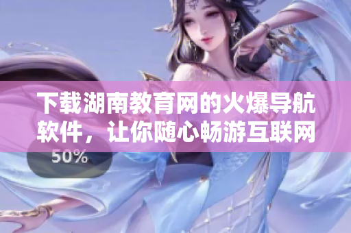 下載湖南教育網(wǎng)的火爆導(dǎo)航軟件，讓你隨心暢游互聯(lián)網(wǎng)