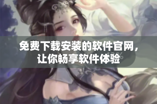 免費下載安裝的軟件官網(wǎng)，讓你暢享軟件體驗