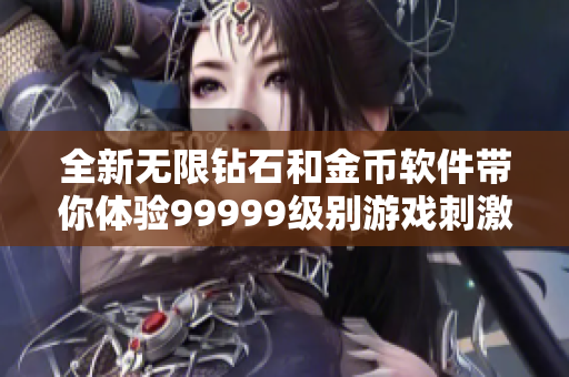 全新無限鉆石和金幣軟件帶你體驗99999級別游戲刺激