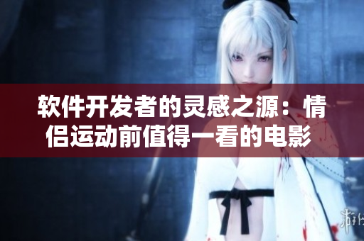 軟件開發(fā)者的靈感之源：情侶運動前值得一看的電影 推薦