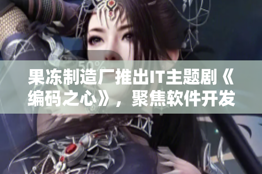 果凍制造廠推出IT主題劇《編碼之心》，聚焦軟件開發(fā)故事