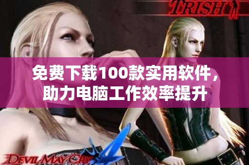 免費下載100款實用軟件，助力電腦工作效率提升