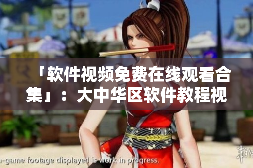 「軟件視頻免費在線觀看合集」：大中華區(qū)軟件教程視頻大全
