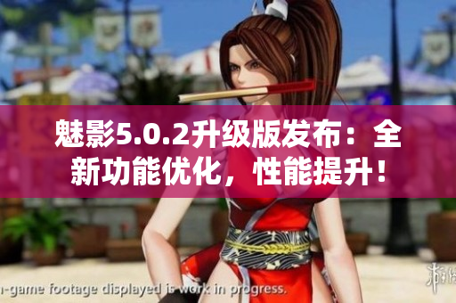 魅影5.0.2升級(jí)版發(fā)布：全新功能優(yōu)化，性能提升！