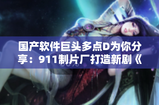 國產(chǎn)軟件巨頭多點(diǎn)D為你分享：911制片廠打造新劇《編碼之心》！