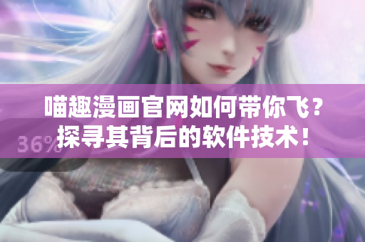 喵趣漫畫官網(wǎng)如何帶你飛？探尋其背后的軟件技術(shù)！