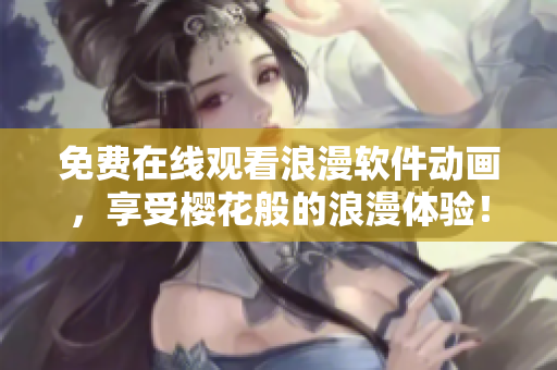 免費在線觀看浪漫軟件動畫，享受櫻花般的浪漫體驗！