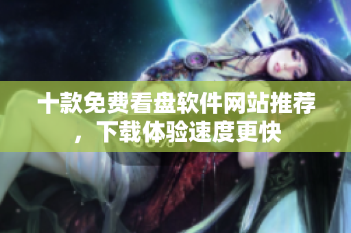 十款免費(fèi)看盤軟件網(wǎng)站推薦，下載體驗(yàn)速度更快