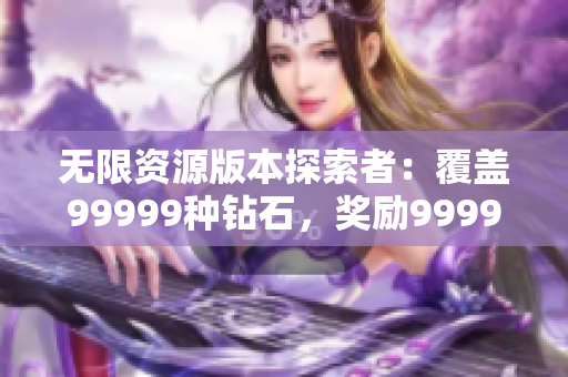 無限資源版本探索者：覆蓋99999種鉆石，獎(jiǎng)勵(lì)999999金幣的虛擬游戲