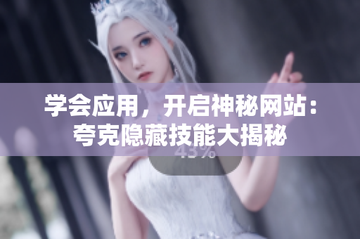 學(xué)會應(yīng)用，開啟神秘網(wǎng)站：夸克隱藏技能大揭秘