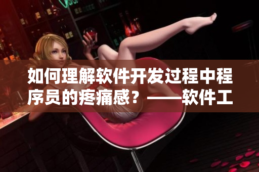 如何理解軟件開發(fā)過程中程序員的疼痛感？——軟件工程中的心理活動