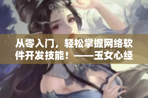 從零入門，輕松掌握網(wǎng)絡(luò)軟件開發(fā)技能！——玉女心經(jīng)3在軟件開發(fā)中的應(yīng)用