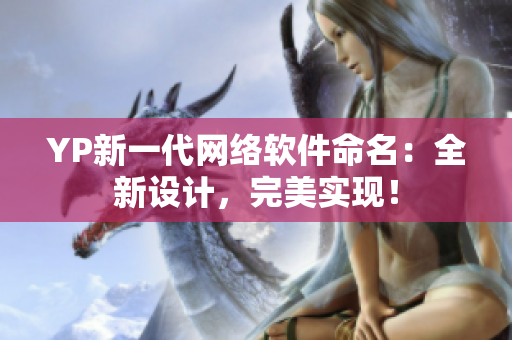 YP新一代網絡軟件命名：全新設計，完美實現(xiàn)！