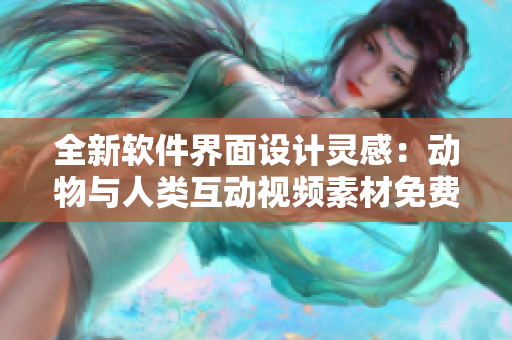 全新軟件界面設(shè)計(jì)靈感：動物與人類互動視頻素材免費(fèi)下載