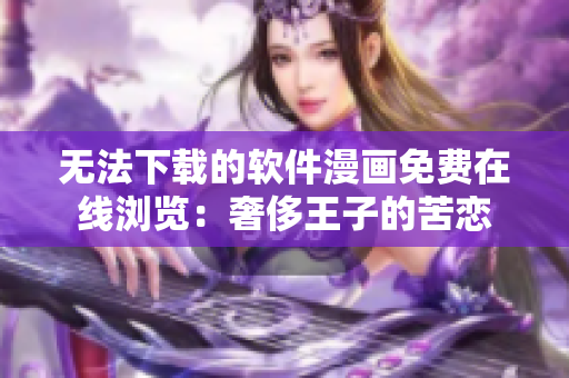 無法下載的軟件漫畫免費(fèi)在線瀏覽：奢侈王子的苦戀