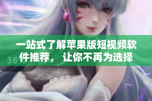 一站式了解蘋果版短視頻軟件推薦， 讓你不再為選擇而煩惱!