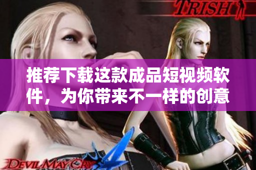 推薦下載這款成品短視頻軟件，為你帶來(lái)不一樣的創(chuàng)意體驗(yàn)