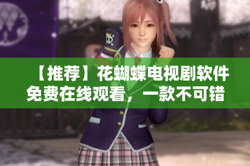 【推薦】花蝴蝶電視劇軟件免費(fèi)在線觀看，一款不可錯過的高清播放器