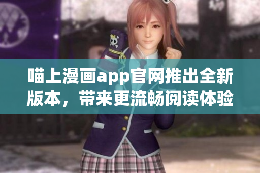 喵上漫畫(huà)app官網(wǎng)推出全新版本，帶來(lái)更流暢閱讀體驗(yàn)！