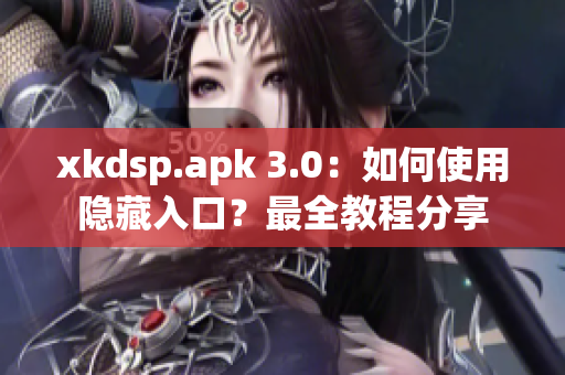 xkdsp.apk 3.0：如何使用隱藏入口？最全教程分享